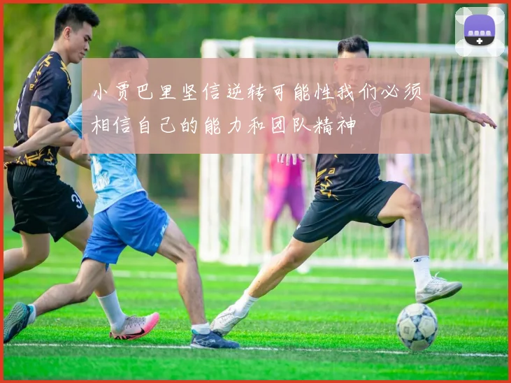 小贾巴里坚信逆转可能性我们必须相信自己的能力和团队精神