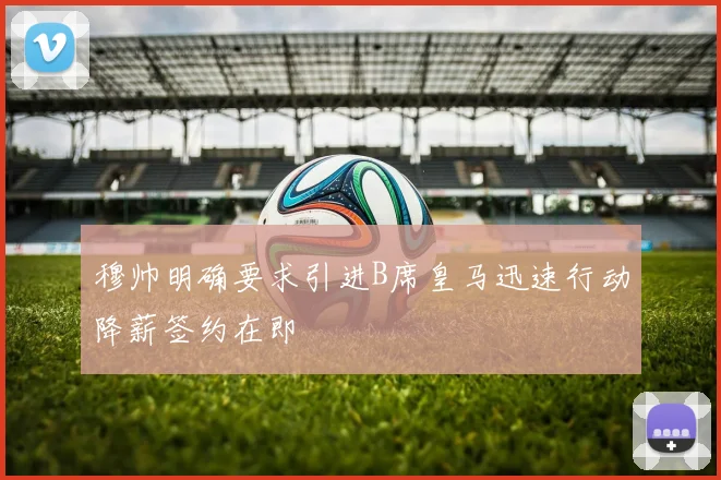 穆帅明确要求引进B席皇马迅速行动降薪签约在即