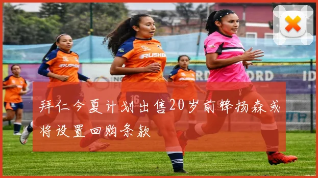 拜仁今夏计划出售20岁前锋扬森或将设置回购条款
