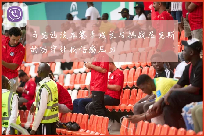 马克西谈本赛季成长与挑战尼克斯的防守让我倍感压力