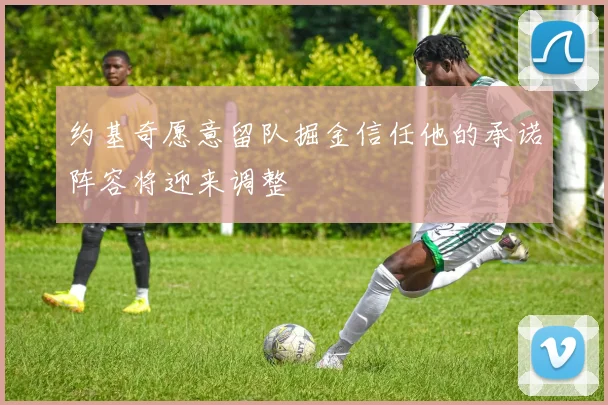 约基奇愿意留队掘金信任他的承诺阵容将迎来调整
