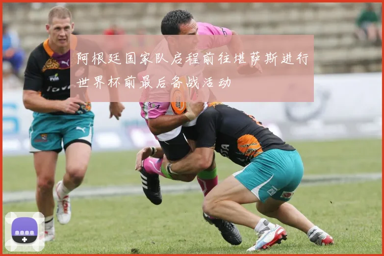 阿根廷国家队启程前往堪萨斯进行世界杯前最后备战活动