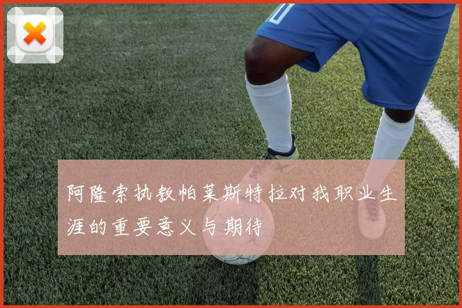 阿隆索执教帕莱斯特拉对我职业生涯的重要意义与期待