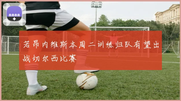 若昂内维斯本周二训练归队有望出战切尔西比赛