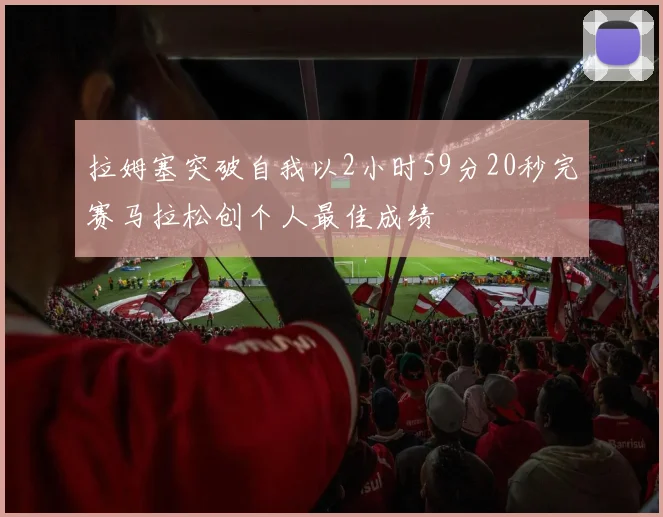 拉姆塞突破自我以2小时59分20秒完赛马拉松创个人最佳成绩
