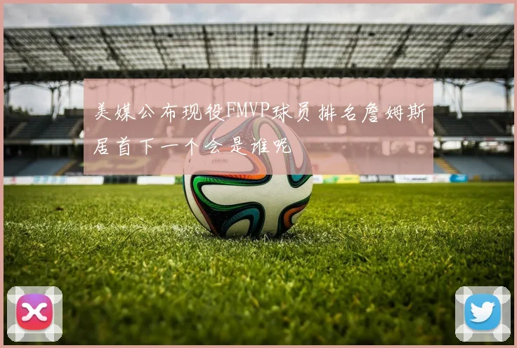 美媒公布现役FMVP球员排名詹姆斯居首下一个会是谁呢