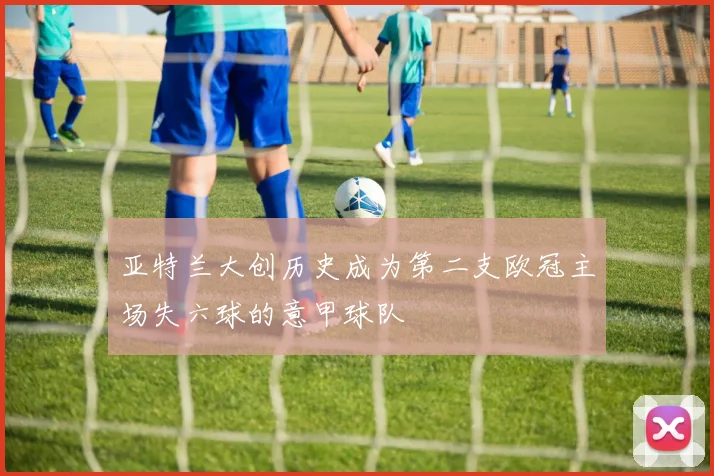 亚特兰大创历史成为第二支欧冠主场失六球的意甲球队